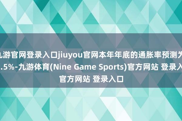 九游官网登录入口jiuyou官网本年年底的通胀率预测为 41.5%-九游体育(Nine Game Sports)官方网站 登录入口