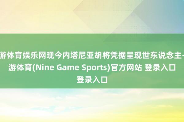 九游体育娱乐网现今内塔尼亚胡将凭据呈现世东说念主-九游体育(Nine Game Sports)官方网站 登录入口