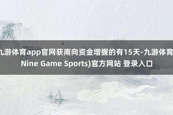 九游体育app官网获南向资金增握的有15天-九游体育(Nine Game Sports)官方网站 登录入口