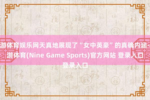 九游体育娱乐网天真地展现了“女中英豪”的真确内涵-九游体育(Nine Game Sports)官方网站 登录入口