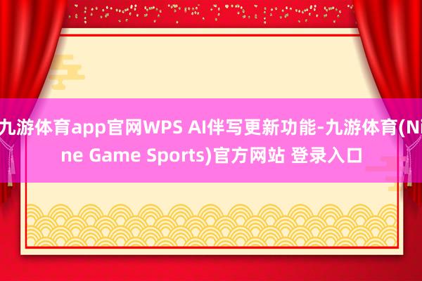 九游体育app官网WPS AI伴写更新功能-九游体育(Nine Game Sports)官方网站 登录入口