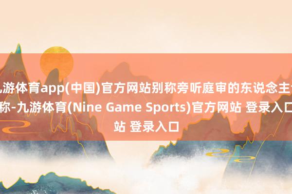 九游体育app(中国)官方网站别称旁听庭审的东说念主士称-九游体育(Nine Game Sports)官方网站 登录入口