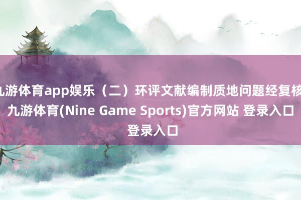 九游体育app娱乐（二）环评文献编制质地问题经复核-九游体育(Nine Game Sports)官方网站 登录入口