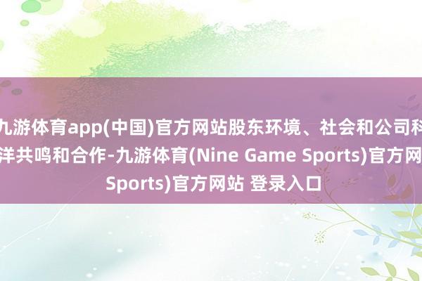 九游体育app(中国)官方网站股东环境、社会和公司科罚鸿沟的外洋共鸣和合作-九游体育(Nine Game Sports)官方网站 登录入口