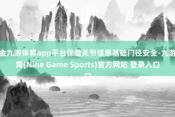 现金九游体育app平台保险关节信息基础门径安全-九游体育(Nine Game Sports)官方网站 登录入口