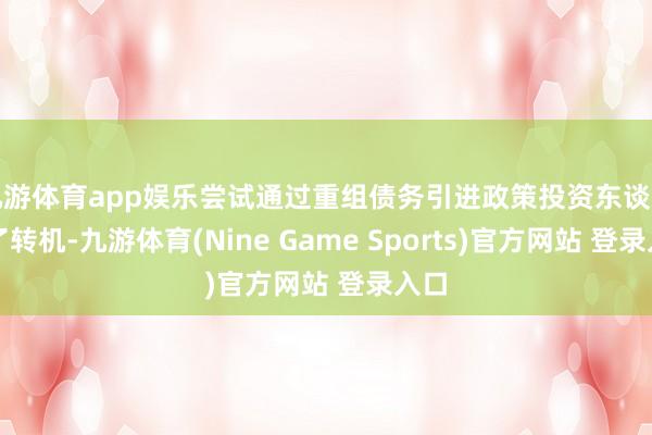 九游体育app娱乐尝试通过重组债务引进政策投资东谈主完了转机-九游体育(Nine Game Sports)官方网站 登录入口