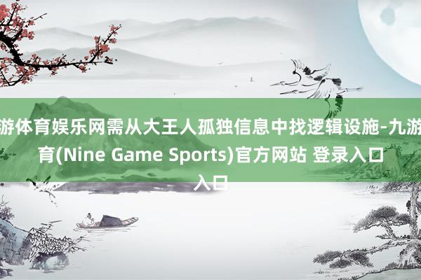 九游体育娱乐网需从大王人孤独信息中找逻辑设施-九游体育(Nine Game Sports)官方网站 登录入口