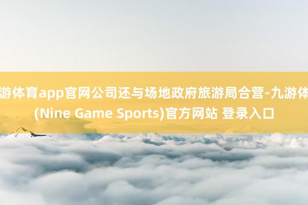 九游体育app官网公司还与场地政府旅游局合营-九游体育(Nine Game Sports)官方网站 登录入口