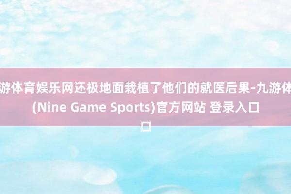 九游体育娱乐网还极地面栽植了他们的就医后果-九游体育(Nine Game Sports)官方网站 登录入口