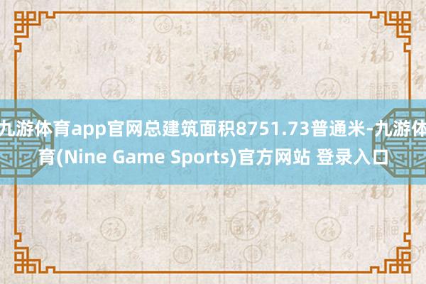 九游体育app官网总建筑面积8751.73普通米-九游体育(Nine Game Sports)官方网站 登录入口