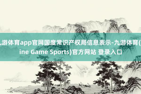 九游体育app官网国度常识产权局信息表示-九游体育(Nine Game Sports)官方网站 登录入口