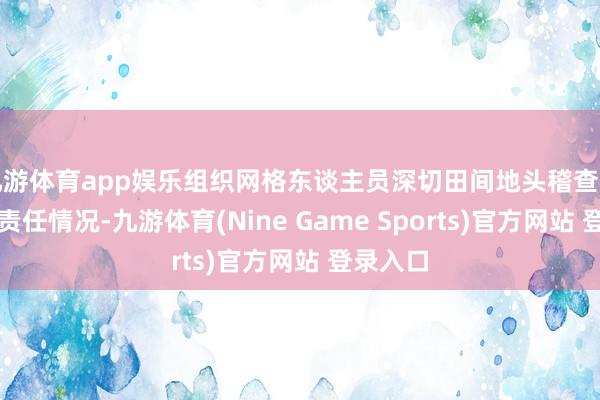 九游体育app娱乐组织网格东谈主员深切田间地头稽查秸秆禁烧责任情况-九游体育(Nine Game Sports)官方网站 登录入口