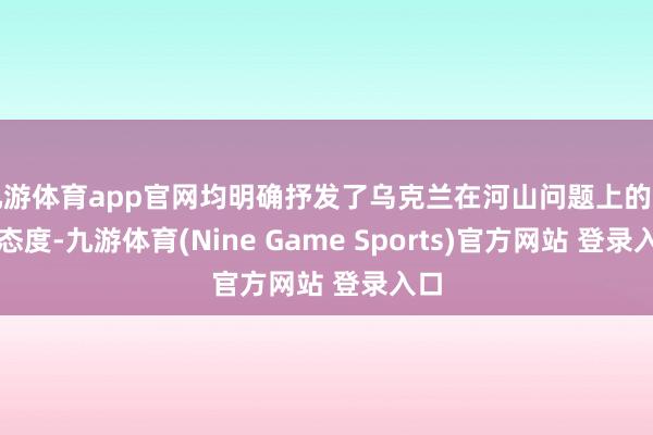 九游体育app官网均明确抒发了乌克兰在河山问题上的坚贞态度-九游体育(Nine Game Sports)官方网站 登录入口